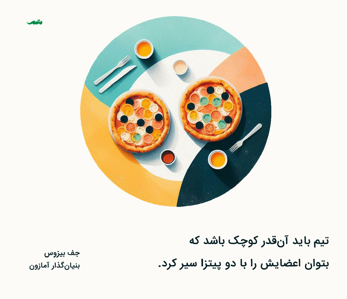 تیم باید آن‌قدر کوچک باشد که بتوان اعضایش را با دو پیتزا سیر کرد. جف بیزوس - بنیان‌گذار آمازون