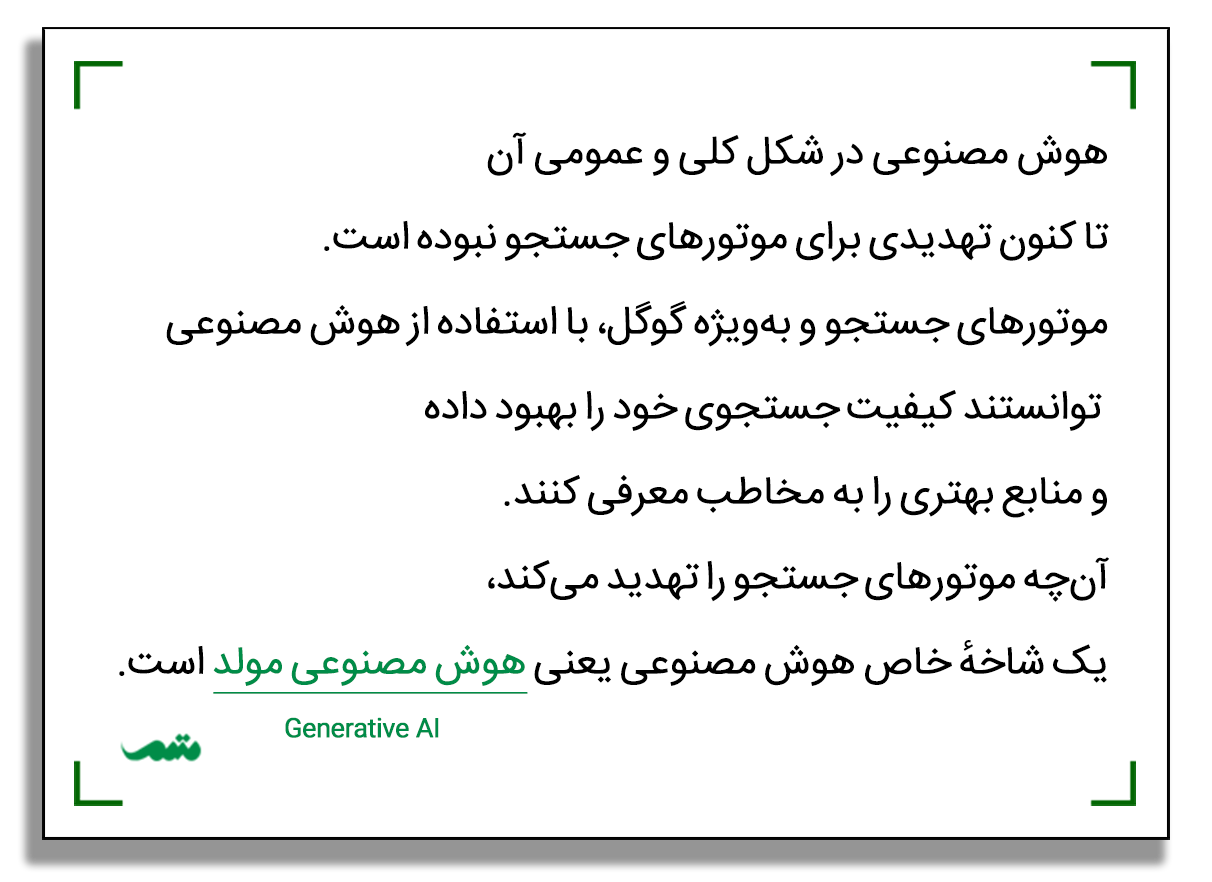 هوش مصنوعی در شکل کلی و عمومی آن تا کنون تهدیدی برای موتورهای جستجو نبوده است. موتورهای جستجو و به‌ویژه گوگل، با استفاده از هوش مصنوعی توانستند کیفیت جستجوی خود را بهبود داده و منابع بهتری را به مخاطب معرفی کنند. آن‌چه موتورهای جستجو را تهدید می‌کند، یک شاخهٔ خاص هوش مصنوعی یعنی هوش مصنوعی مولد است.