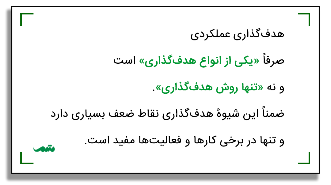 هدف‌گذاری عملکردی صرفاً «یکی از انواع هدف‌گذاری» است و نه «تنها روش هدف‌گذاری». ضمناً این شیوهٔ هدف‌گذاری نقاط ضعف بسیاری دارد و تنها در برخی کارها و فعالیت‌ها مفید است.